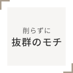 削らずに抜群のモチ